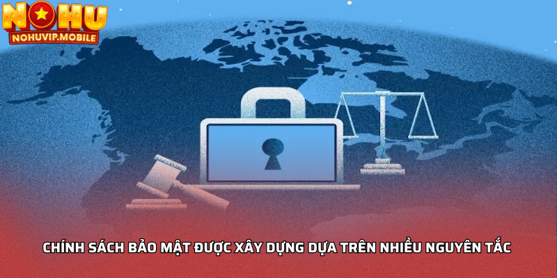Chính sách bảo mật được xây dựng dựa trên nhiều nguyên tắc